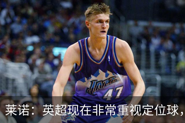 莱诺：英超现在非常重视定位球，门将在防守时将会面对更强的对抗